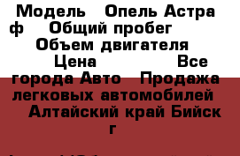  › Модель ­ Опель Астра ф  › Общий пробег ­ 347 000 › Объем двигателя ­ 1 400 › Цена ­ 130 000 - Все города Авто » Продажа легковых автомобилей   . Алтайский край,Бийск г.